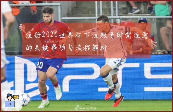 注册2026世界杯下注账号时需注意的关键事项与流程解析
